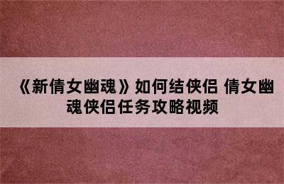 《新倩女幽魂》如何结侠侣 倩女幽魂侠侣任务攻略视频